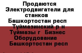 Продаются Электродвигатели для станков. - Башкортостан респ., Туймазинский р-н, Туймазы г. Бизнес » Оборудование   . Башкортостан респ.